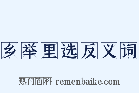 乡举里选反义词是什么意思的图片